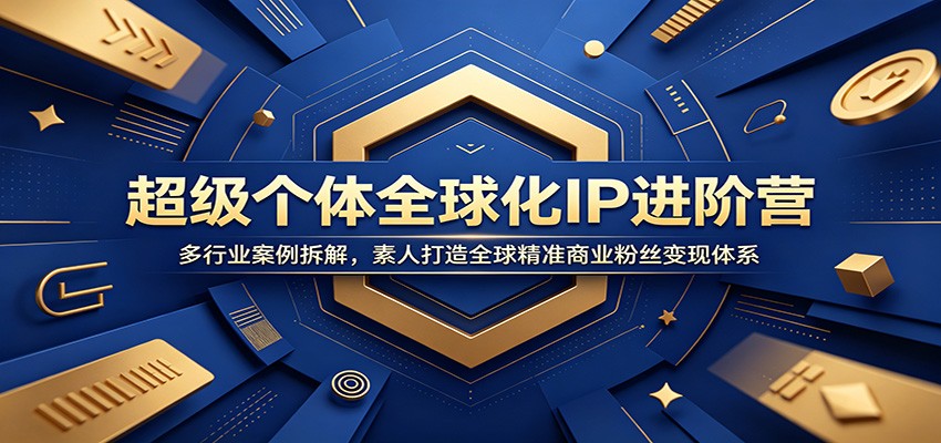 超级个体全球化IP进阶营：多行业案例拆解，素人打造全球精准商业粉丝变现体系|一人科技公司导航