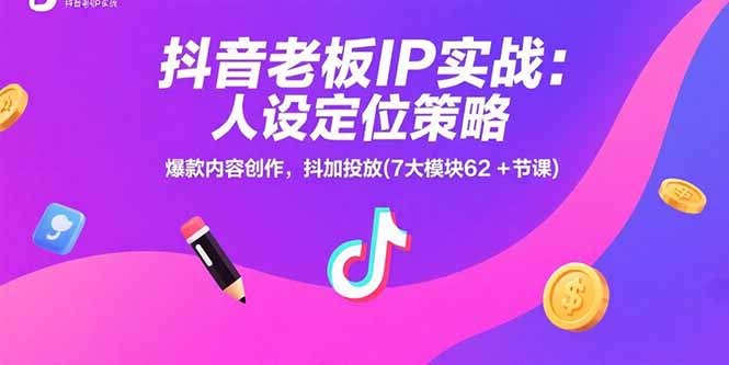 抖音老板IP实战：人设定位策略，爆款内容创作，抖加投放(7大模块62+节课|HOOK协议网
