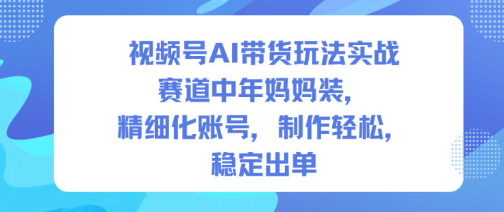 视频号AI带货玩法实战，赛道中年妈妈装，精细化账号，制作轻松，稳定出单|HOOK协议网