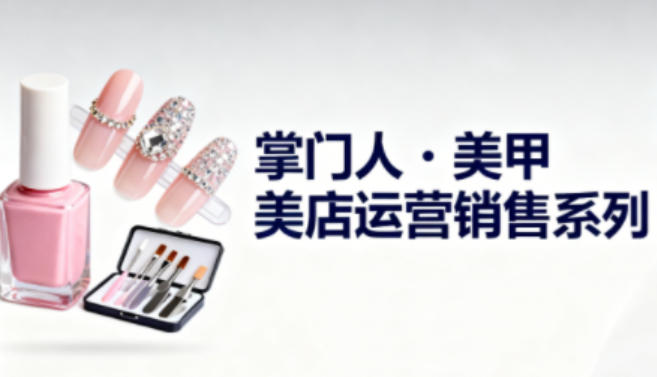 美甲店运营销售系列，助力美甲店老板及从业者提升运营、销售与管理能力|HOOK协议网