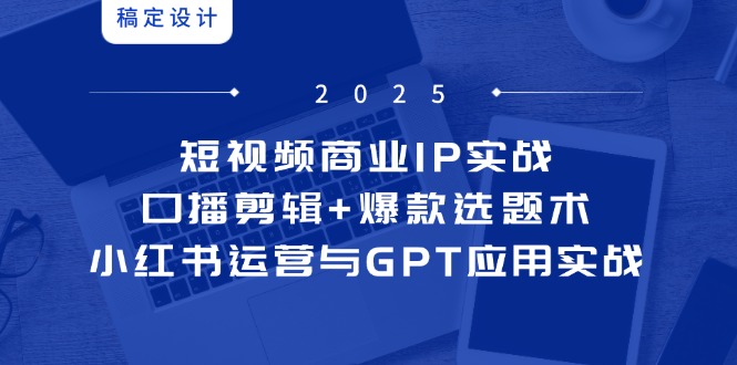 短视频商业IP实战6期：口播剪辑+爆款选题术，小红书运营与GPT应用实战|HOOK协议网