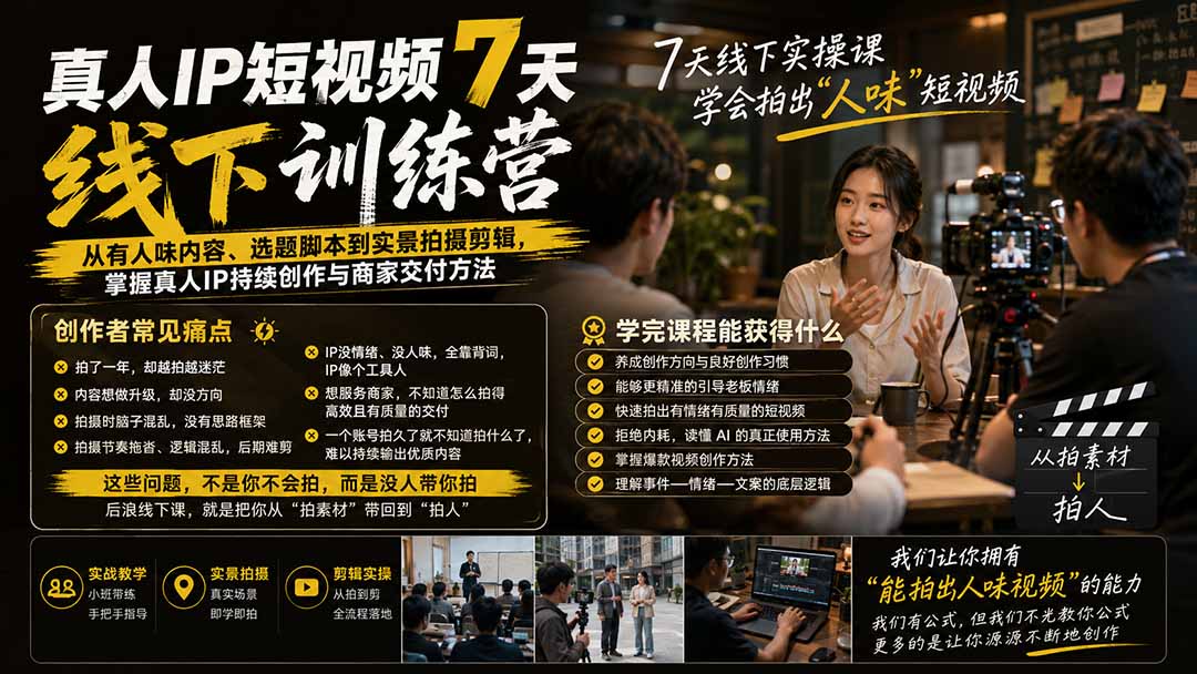 真人IP短视频7天训练营：从有人味内容、选题脚本到实景拍摄剪辑，掌握真人IP持续创作与商家交付方法|一人科技OPC聚合软件