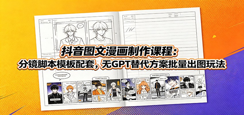 抖音图文漫画制作课程：分镜脚本模板配套，无GPT替代方案批量出图玩法|一人科技OPC聚合软件