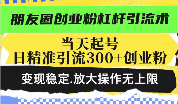 朋友圈创业粉杠杆引流术，投产高轻松日引300+创业粉，变现稳定.放大操…|HOOK协议网