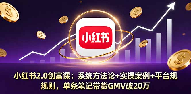 小红书2.0创富课：系统方法论+实操案例+平台规则，单条笔记带货GMV破20万|HOOK协议网