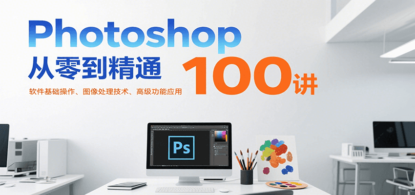 Photoshop从零到精通100讲：软件基础操作、图像处理技术、高级功能应用|HOOK协议网