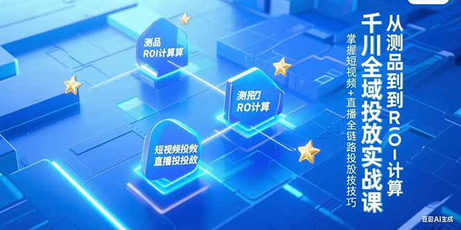 千川全域投放实战课，从测品到ROI计算，掌握短视频+直播全链路投放技巧|HOOK协议网