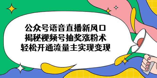 公众号语音直播新风口，揭秘视频号抽奖涨粉术，轻松开通流量主实现变现|HOOK协议网