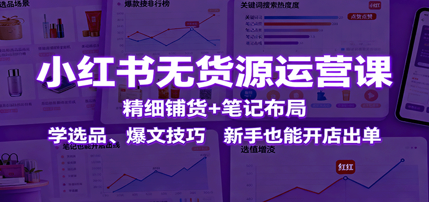 小红书无货源运营课：精细铺货+笔记布局，学选品、爆文技巧，新手也能开店出单|HOOK协议网