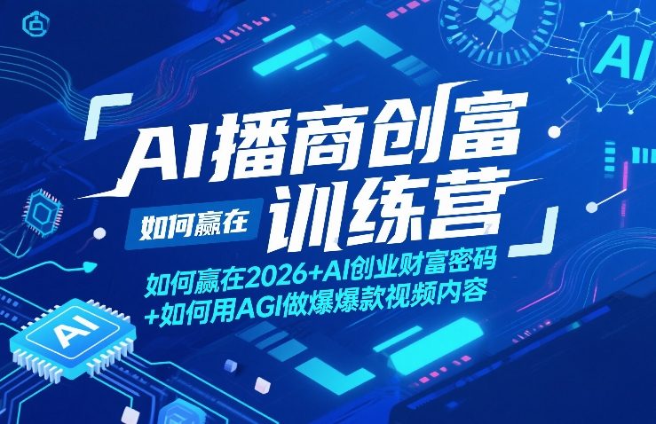AI播商创富训练营，如何赢在2026+AI创业财富密码+如何用AGI做爆款视频内容|协议软件打粉软件