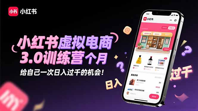 小红书虚拟电商3.0训练营：2025最后1个月，给自己一次日入过千的机会！|HOOK协议网