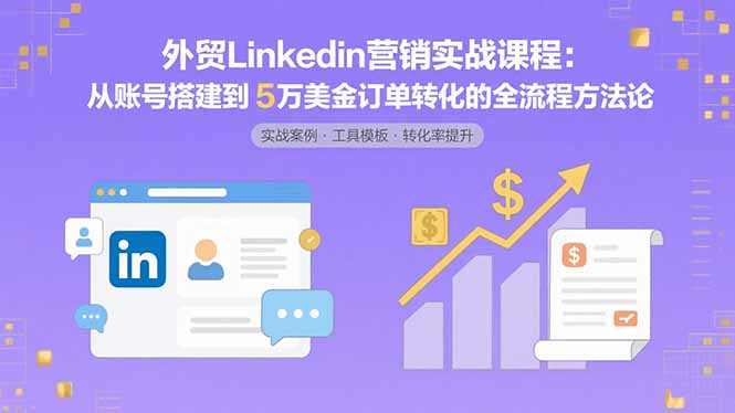 外贸LinkedIn营销实战课程：从账号搭建到5万美金订单转化的全流程方法论|HOOK协议网