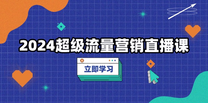 2024超级流量营销直播课，低成本打法，提升流量转化率，案例拆解爆款|HOOK协议网