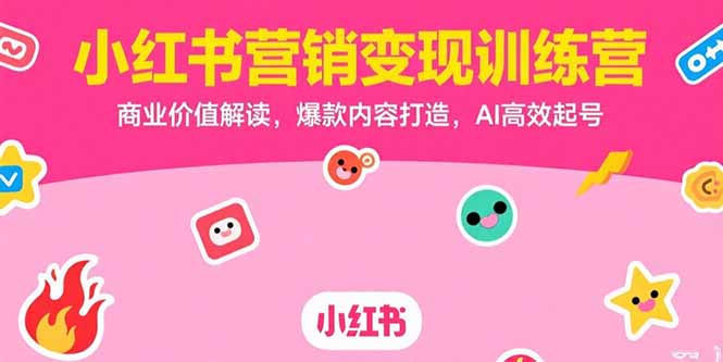 小红书营销变现训练营，商业价值解读，爆款内容打造，AI高效起号|HOOK协议网