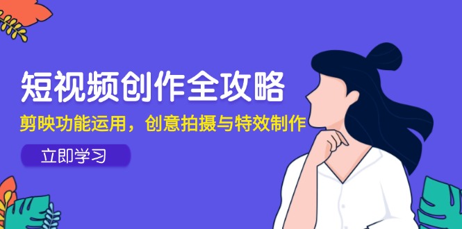 短视频创作全攻略，剪映功能运用，创意拍摄与特效制作|HOOK协议网