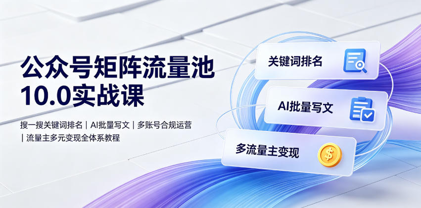 公众号矩阵流量池10.0实战课｜搜一搜关键词排名、AI批量写文、多账号合规运营、流量主多元变现全体系教程|一人科技OPC聚合软件