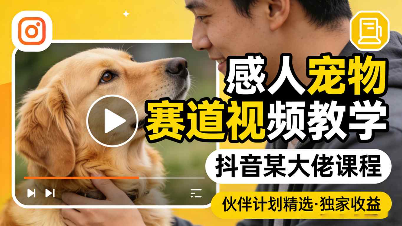 感人宠物赛道视频教学，抖音某大佬课程，可做伙伴计划精选独家收益|协议软件打粉软件
