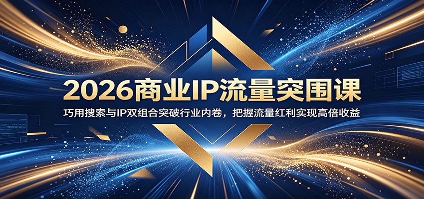 2026商业IP流量突围课：巧用搜索与IP双组合突破行业内卷，把握流量红利实现高倍收益|一人科技公司导航