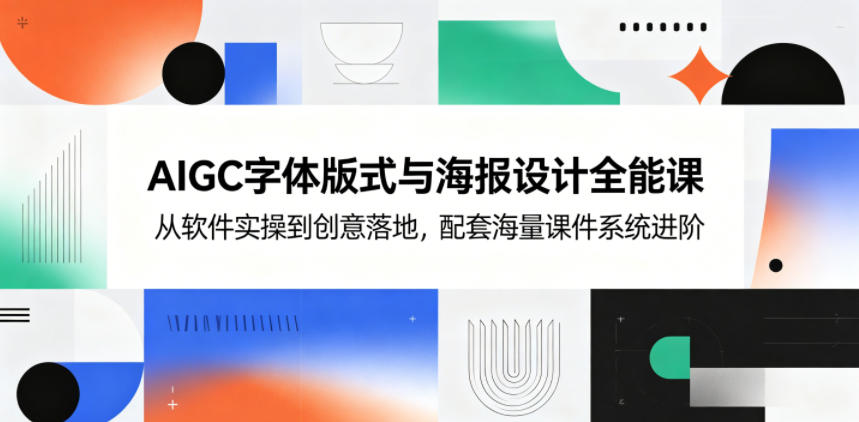 AIGC字体版式与海报设计全能课，从软件实操到创意落地，配套海量课件系统进阶|一人科技公司导航