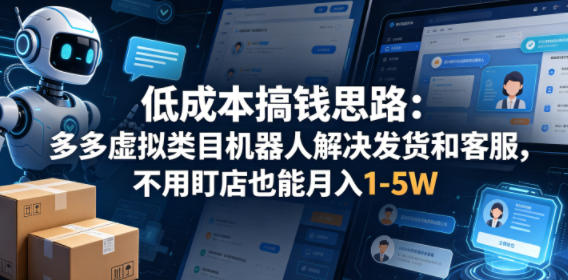 低成本搞钱思路：多多虚拟类目机器人解决发货和客服，不用盯店也能月入1-5W【揭秘】|一人科技公司导航