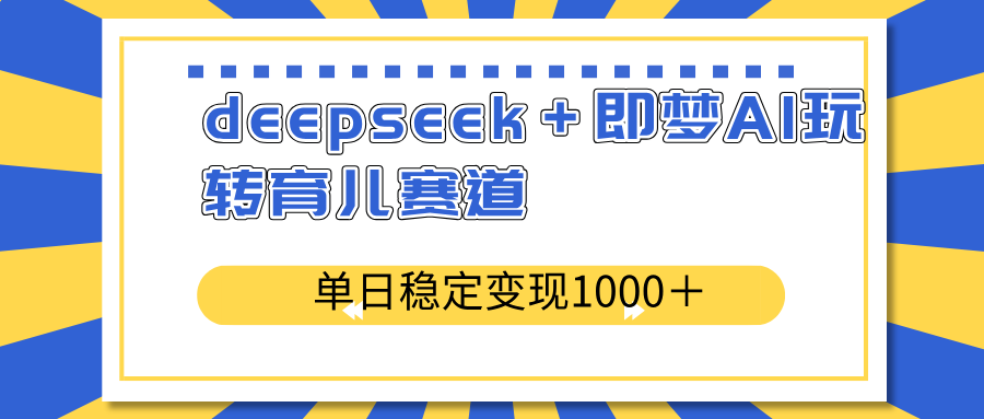 deepseek＋即梦AI玩转育儿赛道，单日稳定变现1000＋育儿赛道|HOOK协议网