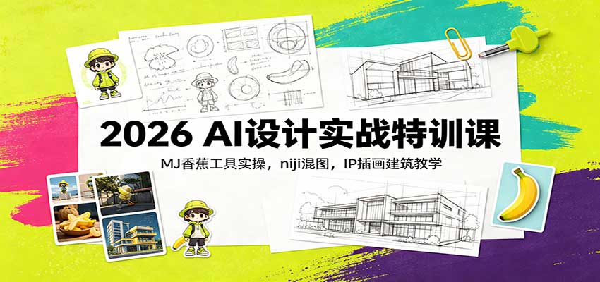 2026 AI设计实战特训课：MJ香蕉工具实操，niji混图，IP插画建筑教学|一人科技OPC聚合软件