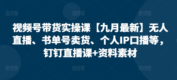 视频号带货实操课【25年7月最新】无人直播、书单号卖货、个人IP口播等，钉钉直播课+资料素材|HOOK协议网