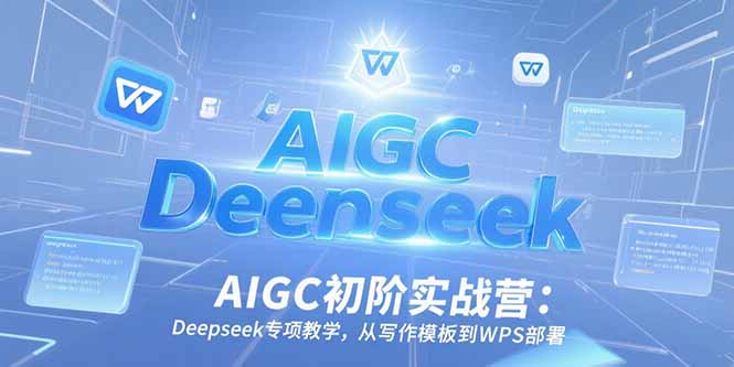 AIGC初阶实战营：Deepseek专项教学，从写作模板到WPS部署|HOOK协议网