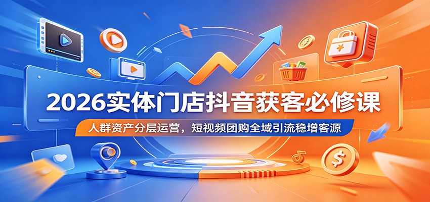 2026实体门店抖音获客必修课：人群资产分层运营，短视频团购全域引流稳增客源|一人科技公司导航