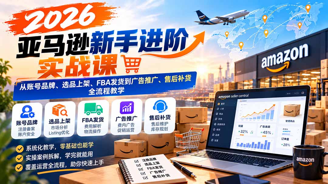 2026亚马逊新手进阶实战课：从账号品牌、选品上架、FBA发货到广告推广、售后补货全流程教学|一人科技OPC聚合软件