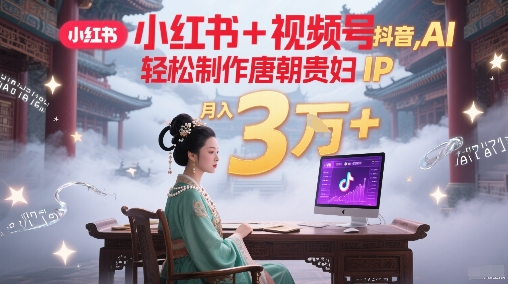 小红书+视频号+抖音，AI轻松制作唐朝贵妇IP，每天30分钟，轻松产出N条，月入3W+|HOOK协议网