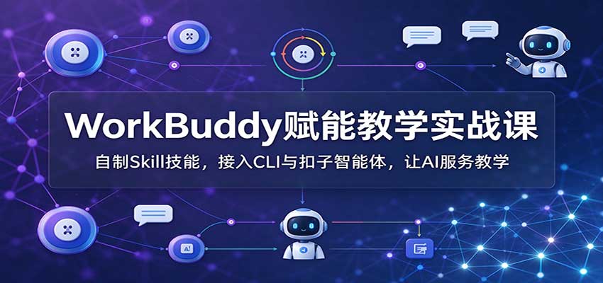 WorkBuddy赋能教学实战课：自制Skill技能，接入CLI与扣子智能体，让AI服务教学|一人科技OPC聚合软件
