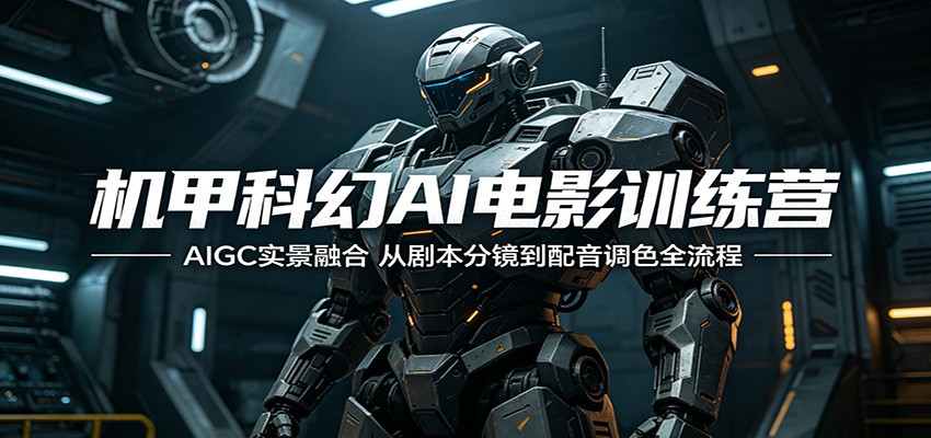 机甲科幻AI电影训练营：AIGC实景融合，从剧本分镜到配音调色全流程|一人科技公司导航