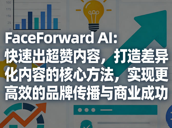 FaceForward AI：快速出超赞内容，打造差异化内容的核心方法，实现更高效的品牌传播与商业成功|协议软件打粉软件