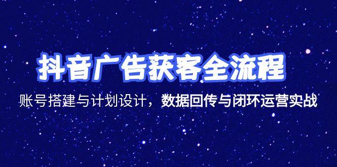 抖音广告获客全流程，账号搭建与计划设计，数据回传与闭环运营实战|HOOK协议网
