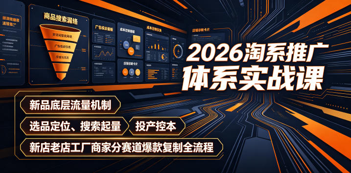 2026淘系推广体系实战课｜新品底层流量机制、选品定位、搜索起量、投产控本、新店老店工厂商家分赛道爆款复制全流程(更新)|一人科技OPC聚合软件