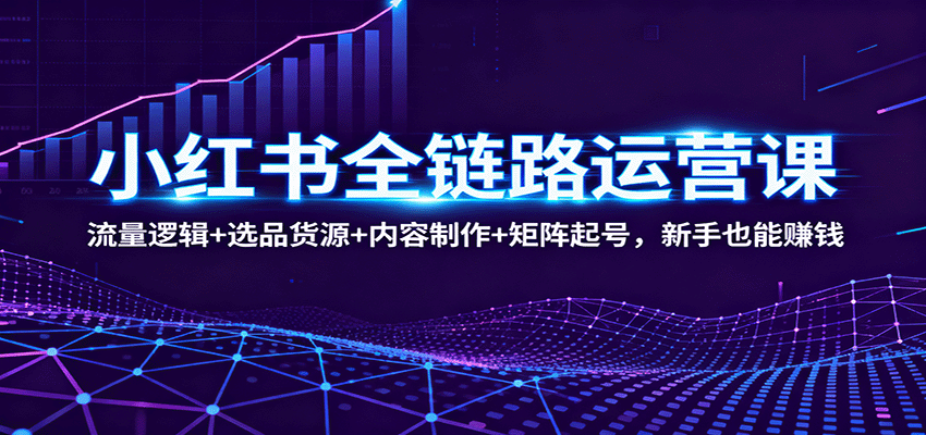 小红书全链路运营课：流量逻辑+选品货源+内容制作+矩阵起号，新手也能赚钱|HOOK协议网