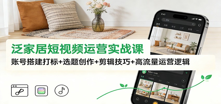 泛家居短视频运营实战课：账号搭建打标+选题创作+剪辑技巧+高流量运营逻辑|HOOK协议网