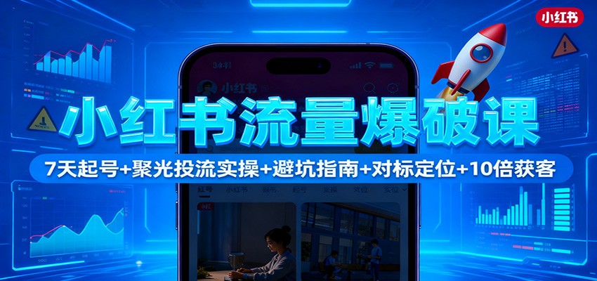 小红书流量爆破课：7天起号+聚光投流实操+避坑指南+对标定位+10倍获客|HOOK协议网