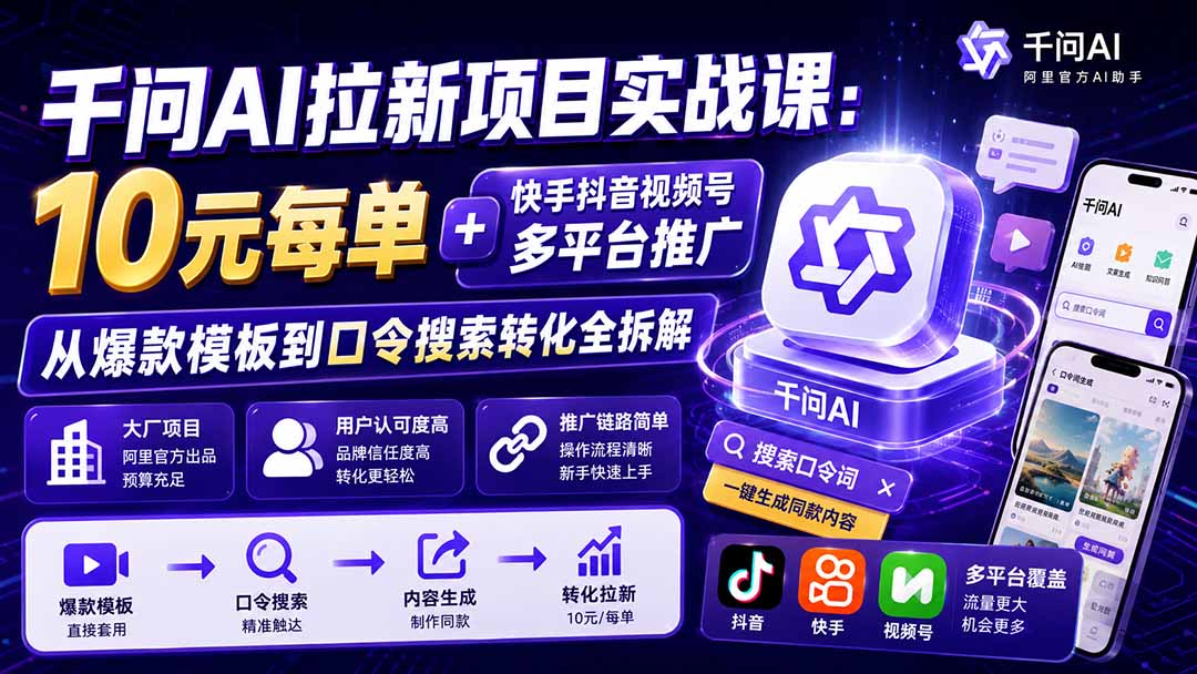 千问AI拉新项目实战课-更新0908：10元每单+快手抖音视频号多平台推广，从爆款模板到口令搜索转化全拆解|一人科技OPC聚合软件