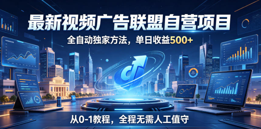 最新视频广告联盟自营项目，全自动独家方法，单日收益500+，从0-1教程，全程无需人工值守【揭秘】|一人科技公司导航