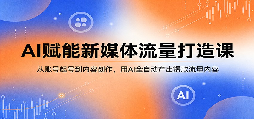 AI赋能新媒体流量打造课：从账号起号到内容创作，用AI全自动产出爆款流量内容|协议软件打粉软件