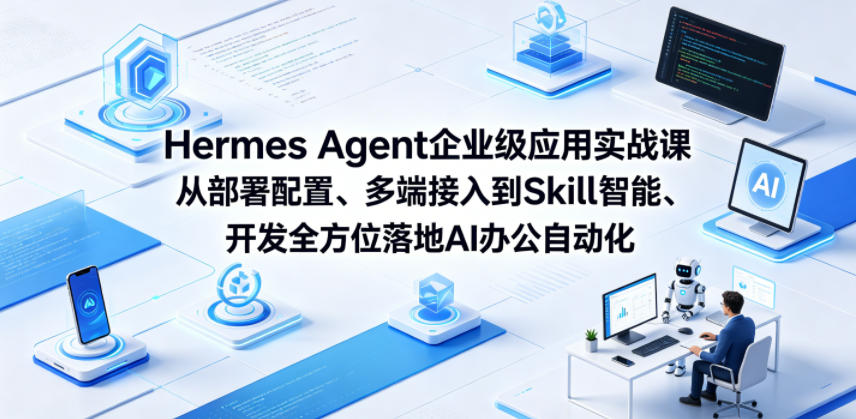 Hermes Agent企业级应用实战课从部署配置、多端接入到Skill智能开发全方位落地AI办公自动化|一人科技公司导航