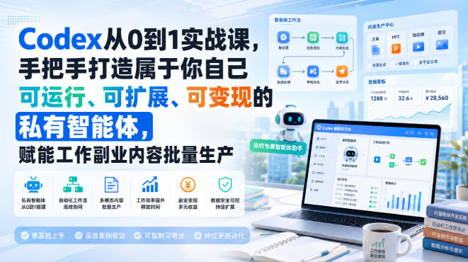 Codex从0到1实战课，手把手打造属于你自己可运行、可扩展、可变现的私有智能体，赋能工作副业内容批量生产|一人科技OPC聚合软件