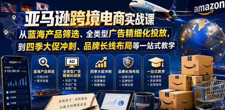 亚马逊跨境电商实战课，从蓝海产品筛选、全类型广告精细化投放，到四季大促冲刺、品牌长线布局等一站式教学(更新0926)|一人科技OPC聚合软件