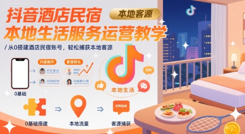 抖音酒店民宿本地生活服务运营教学，从0搭建酒店民宿账号，轻松捕获本地客源|HOOK协议网