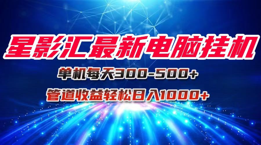 星影汇最新电脑挂机单机每天300+团队管道收益轻松日入1000+|HOOK协议网