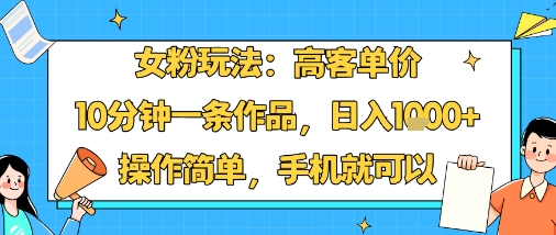 女粉玩法：高客单价，10分钟一条作品，日入1k+操作简单，手机就可以|HOOK协议网