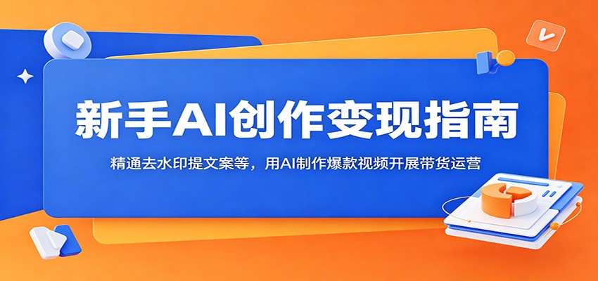 新手AI创作变现指南：精通去水印提文案等，用AI制作爆款视频开展带货运营|一人科技公司导航