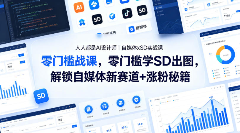 人人都是AI设计师｜自媒体xSD实战课，零门槛学SD出图，解锁自媒体新赛道+涨粉秘籍|协议软件打粉软件
